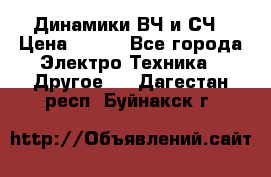 	 Динамики ВЧ и СЧ › Цена ­ 500 - Все города Электро-Техника » Другое   . Дагестан респ.,Буйнакск г.